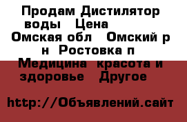 Продам Дистилятор воды › Цена ­ 8 500 - Омская обл., Омский р-н, Ростовка п. Медицина, красота и здоровье » Другое   